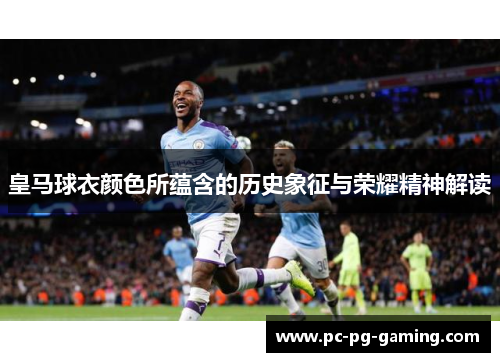 皇马球衣颜色所蕴含的历史象征与荣耀精神解读