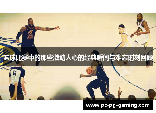 篮球比赛中的那些激动人心的经典瞬间与难忘时刻回顾