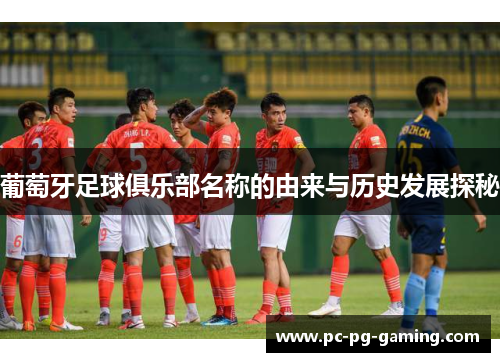 葡萄牙足球俱乐部名称的由来与历史发展探秘