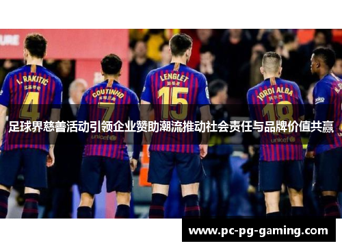 足球界慈善活动引领企业赞助潮流推动社会责任与品牌价值共赢 足球界慈善活动引领企业赞助潮流推动社会责任与品牌价值共赢