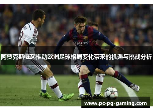 阿贾克斯崛起推动欧洲足球格局变化带来的机遇与挑战分析 阿贾克斯崛起推动欧洲足球格局变化带来的机遇与挑战分析