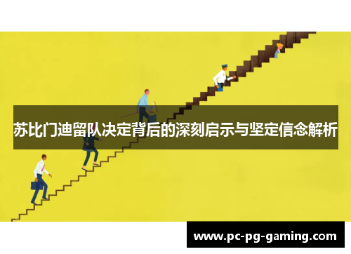 苏比门迪留队决定背后的深刻启示与坚定信念解析 苏比门迪留队决定背后的深刻启示与坚定信念解析