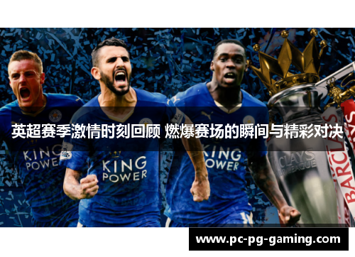 英超赛季激情时刻回顾 燃爆赛场的瞬间与精彩对决 英超赛季激情时刻回顾 燃爆赛场的瞬间与精彩对决