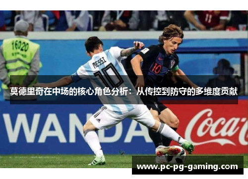 莫德里奇在中场的核心角色分析:从传控到防守的多维度贡献 莫德里奇在中场的核心角色分析:从传控到防守的多维度贡献