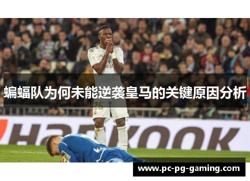 蝙蝠队为何未能逆袭皇马的关键原因分析