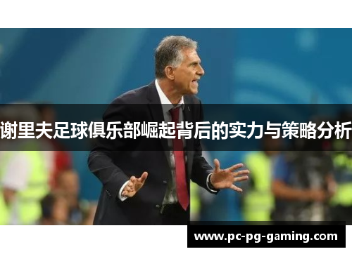 谢里夫足球俱乐部崛起背后的实力与策略分析