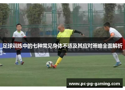 足球训练中的七种常见身体不适及其应对策略全面解析