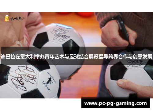 迪巴拉在意大利举办青年艺术与足球结合展览倡导跨界合作与创意发展 迪巴拉在意大利举办青年艺术与足球结合展览倡导跨界合作与创意发展