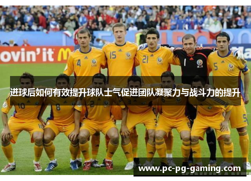 进球后如何有效提升球队士气促进团队凝聚力与战斗力的提升