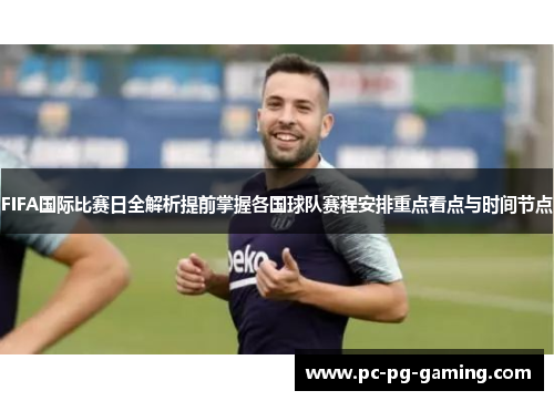 FIFA国际比赛日全解析提前掌握各国球队赛程安排重点看点与时间节点 FIFA国际比赛日全解析提前掌握各国球队赛程安排重点看点与时间节点