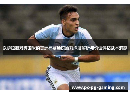 以萨拉赫对阵国米的美洲杯赛场统治力深度解析与价值评估战术洞察 以萨拉赫对阵国米的美洲杯赛场统治力深度解析与价值评估战术洞察