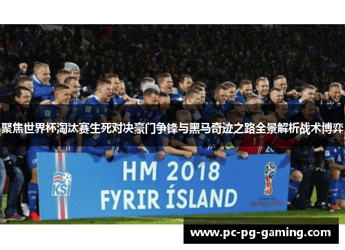 聚焦世界杯淘汰赛生死对决豪门争锋与黑马奇迹之路全景解析战术博弈
