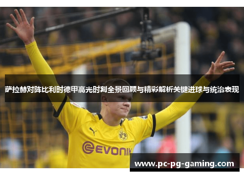 萨拉赫对阵比利时德甲高光时刻全景回顾与精彩解析关键进球与统治表现 萨拉赫对阵比利时德甲高光时刻全景回顾与精彩解析关键进球与统治表现