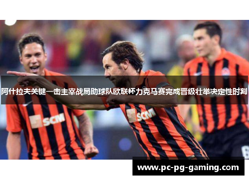 阿什拉夫关键一击主宰战局助球队欧联杯力克马赛完成晋级壮举决定性时刻
