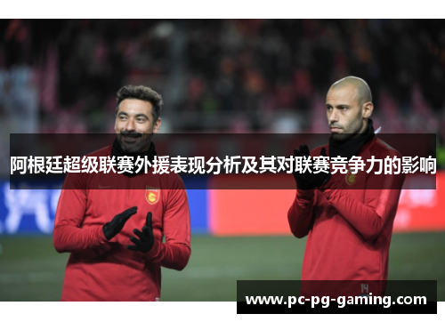 阿根廷超级联赛外援表现分析及其对联赛竞争力的影响 阿根廷超级联赛外援表现分析及其对联赛竞争力的影响