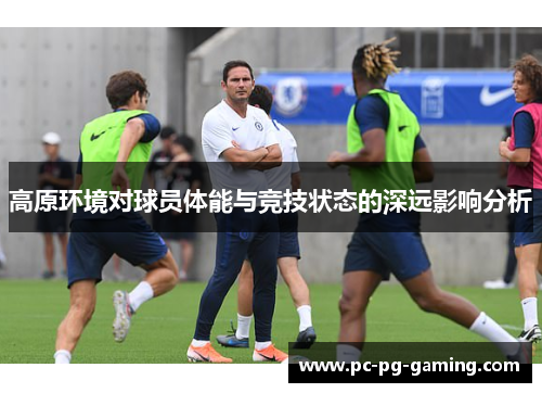 高原环境对球员体能与竞技状态的深远影响分析